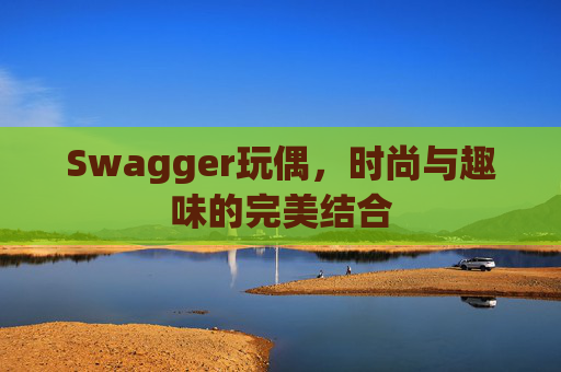 Swagger玩偶，时尚与趣味的完美结合